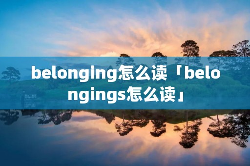 belonging怎么读「belongings怎么读」