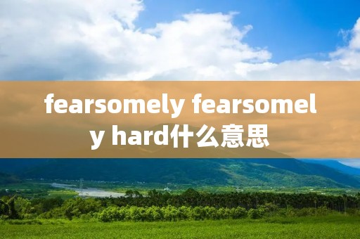 fearsomely fearsomely hard什么意思