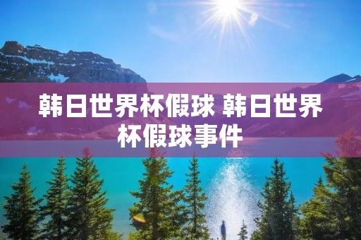 韩日世界杯假球 韩日世界杯假球事件