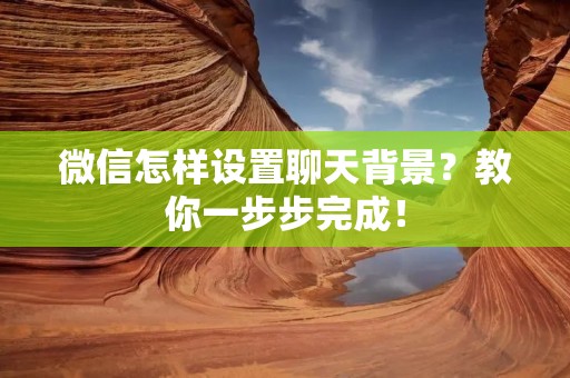微信怎样设置聊天背景？教你一步步完成！