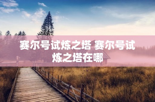 赛尔号试炼之塔 赛尔号试炼之塔在哪
