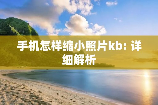 手机怎样缩小照片kb: 详细解析