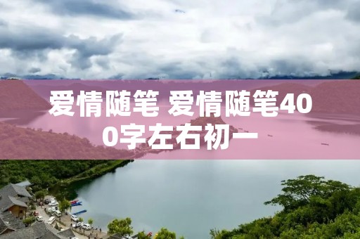 爱情随笔 爱情随笔400字左右初一 爱情随笔 爱情随笔400字左右初一