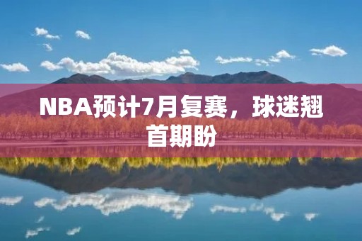 NBA预计7月复赛，球迷翘首期盼