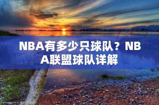 NBA有多少只球队?NBA联盟球队详解 NBA有多少只球队?NBA联盟球队详解