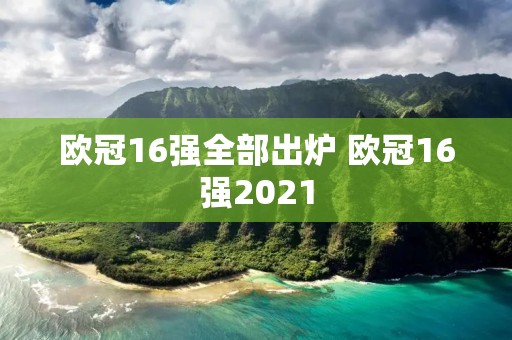 欧冠16强全部出炉 欧冠16强2021