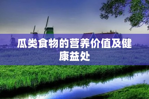 瓜类食物的营养价值及健康益处 瓜类食物的营养价值及健康益处