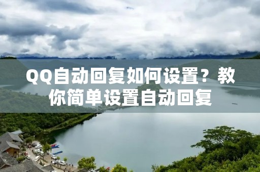 QQ自动回复如何设置?教你简单设置自动回复 QQ自动回复如何设置?教你简单设置自动回复
