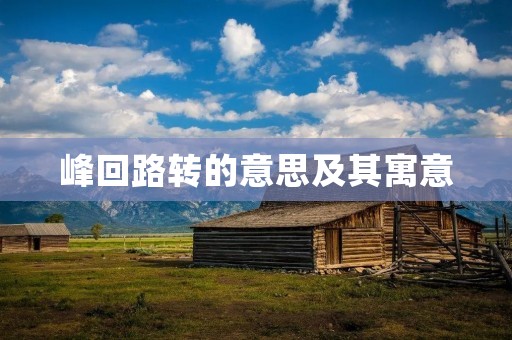 峰回路转的意思及其寓意