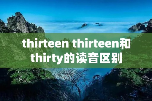 thirteen thirteen和thirty的读音区别