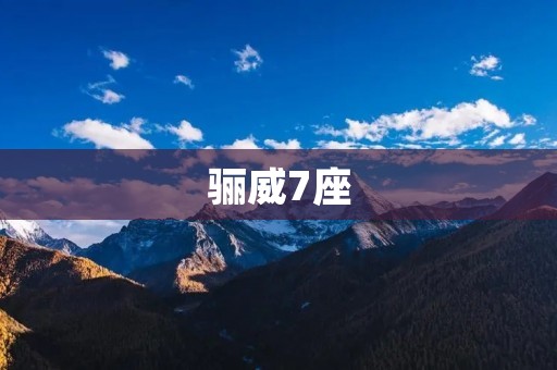骊威7座：豪华大空间家庭SUV的最佳选择