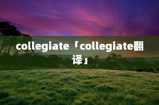 collegiate「collegiate翻译」