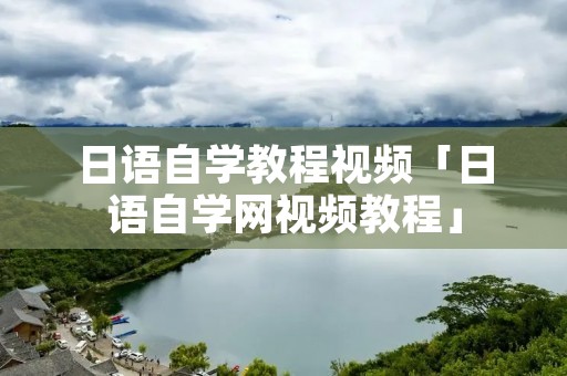 日语自学教程视频「日语自学网视频教程」