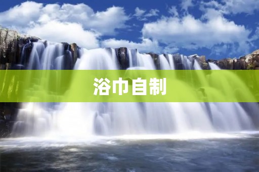 浴巾自制:手工打造属于你的专属浴巾 浴巾自制:手工打造属于你的专属浴巾