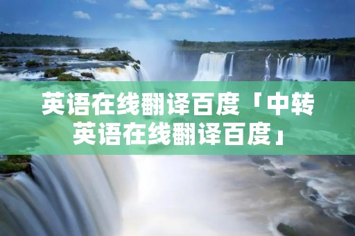 英语在线翻译百度「中转英语在线翻译百度」