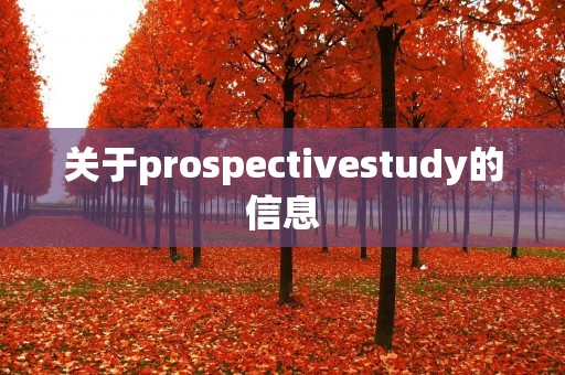 关于prospectivestudy的信息 关于prospectivestudy的信息