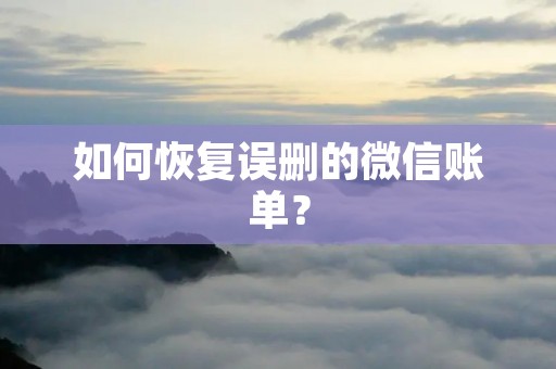 如何恢复误删的微信账单? 如何恢复误删的微信账单?