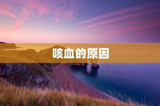 咳血的原因:探究引发咳血的疾病及其治疗方法 咳血的原因:探究引发咳血的疾病及其治疗方法