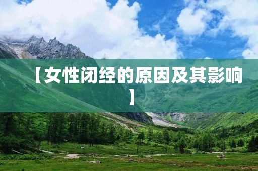 【女性闭经的原因及其影响】 【女性闭经的原因及其影响】