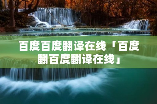 百度百度翻译在线「百度翻百度翻译在线」