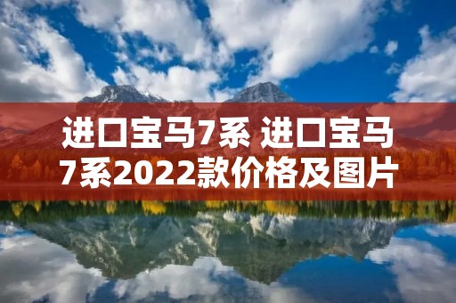 进口宝马7系 进口宝马7系2022款价格及图片 进口宝马7系 进口宝马7系2022款价格及图片