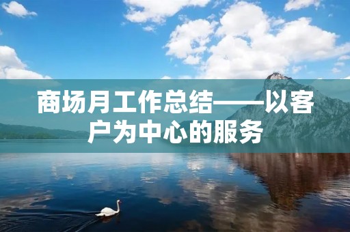 商场月工作总结——以客户为中心的服务