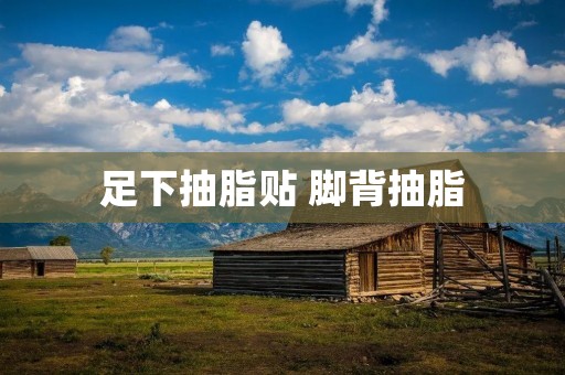 足下抽脂贴 脚背抽脂