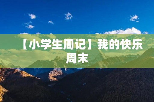 【小学生周记】我的快乐周末