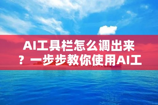 AI工具栏怎么调出来?一步步教你使用AI工具栏 AI工具栏怎么调出来?一步步教你使用AI工具栏