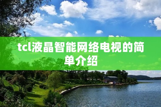 tcl液晶智能网络电视的简单介绍 tcl液晶智能网络电视的简单介绍