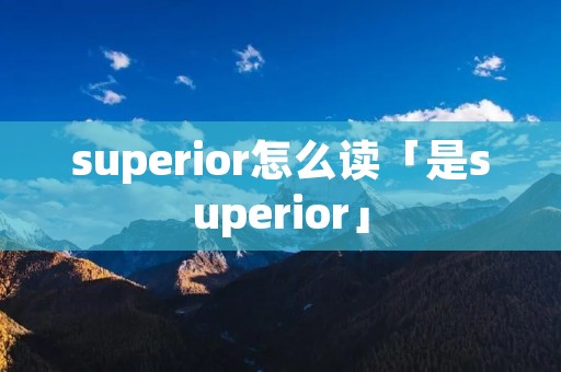 superior怎么读「是superior」 superior怎么读「是superior」