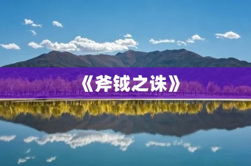 《斧钺之诛》:一场血腥的政治斗争 《斧钺之诛》:一场血腥的政治斗争