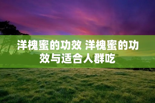 洋槐蜜的功效 洋槐蜜的功效与适合人群吃