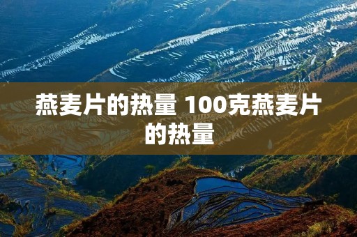 燕麦片的热量 100克燕麦片的热量 燕麦片的热量 100克燕麦片的热量