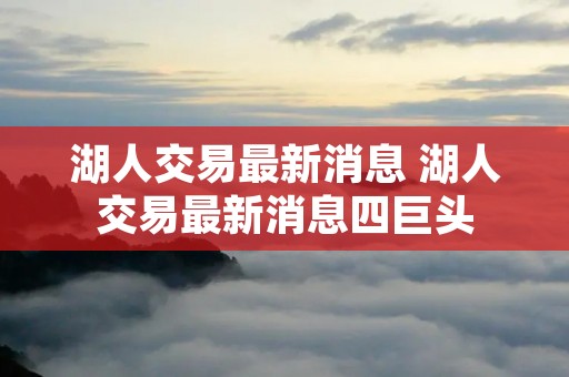 湖人交易最新消息 湖人交易最新消息四巨头 湖人交易最新消息 湖人交易最新消息四巨头