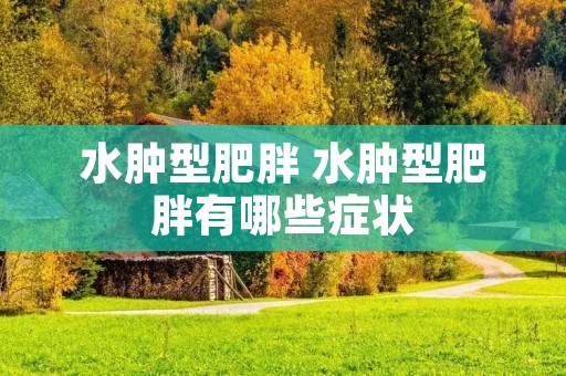 水肿型肥胖 水肿型肥胖有哪些症状