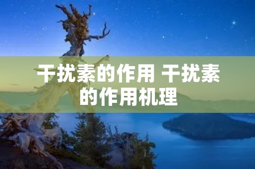 干扰素的作用 干扰素的作用机理