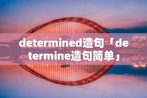 determined造句「determine造句简单」