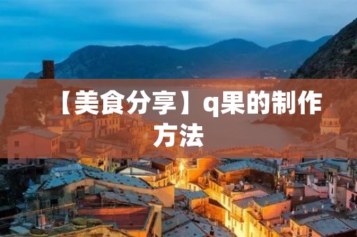 【美食分享】q果的制作方法