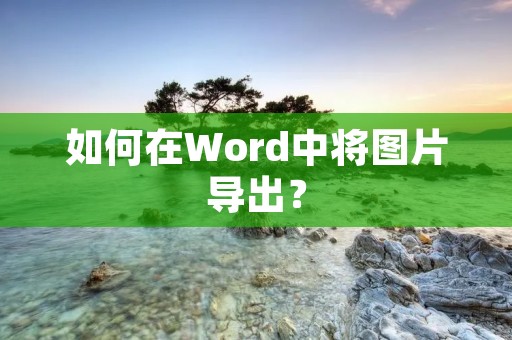 如何在Word中将图片导出? 如何在Word中将图片导出?
