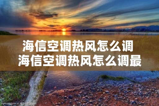 海信空调热风怎么调 海信空调热风怎么调最热