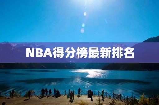 NBA得分榜最新排名：詹姆斯领跑，哈登紧随其后