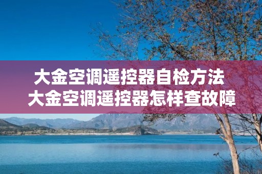 大金空调遥控器自检方法 大金空调遥控器怎样查故障代码