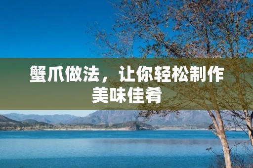 蟹爪做法,让你轻松制作美味佳肴 蟹爪做法,让你轻松制作美味佳肴
