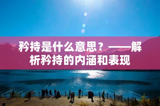 矜持是什么意思?——解析矜持的内涵和表现