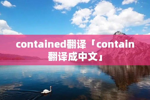 contained翻译「contain翻译成中文」