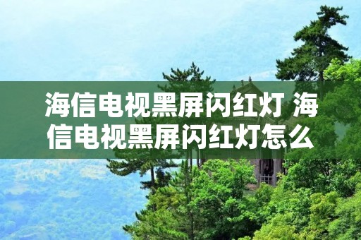 海信电视黑屏闪红灯 海信电视黑屏闪红灯怎么解决