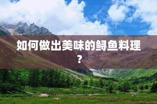 如何做出美味的鲟鱼料理?