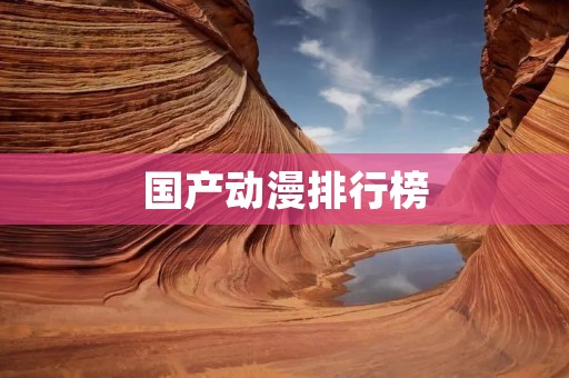 国产动漫排行榜:我国动漫产业的崛起