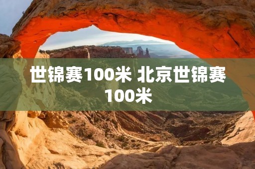 世锦赛100米 北京世锦赛100米 世锦赛100米 北京世锦赛100米